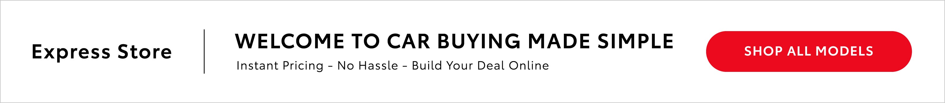 Express Store: Welcome to car buying made simple. Home delivery service available today - anywhere, any time! Click here to shop all models.